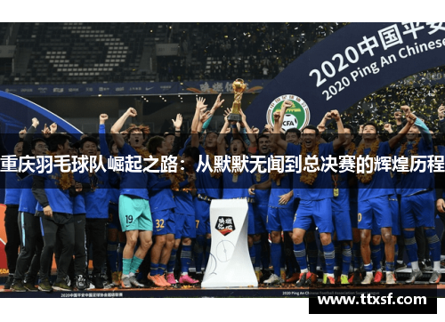 重庆羽毛球队崛起之路：从默默无闻到总决赛的辉煌历程