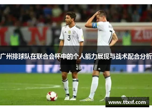 广州排球队在联合会杯中的个人能力展现与战术配合分析