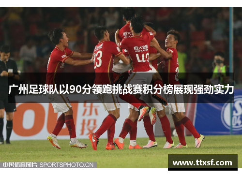 广州足球队以90分领跑挑战赛积分榜展现强劲实力