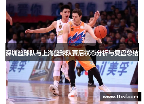 深圳篮球队与上海篮球队赛后状态分析与复盘总结