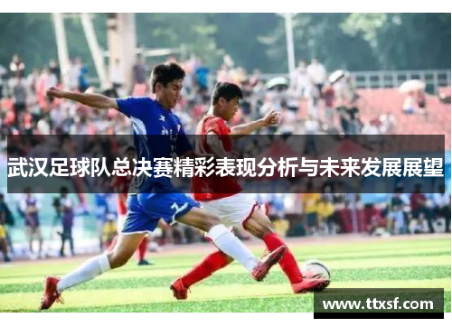 武汉足球队总决赛精彩表现分析与未来发展展望