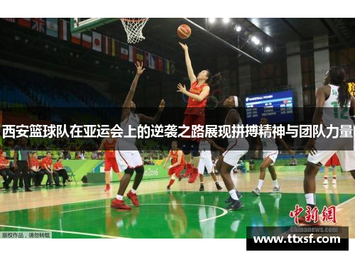 西安篮球队在亚运会上的逆袭之路展现拼搏精神与团队力量