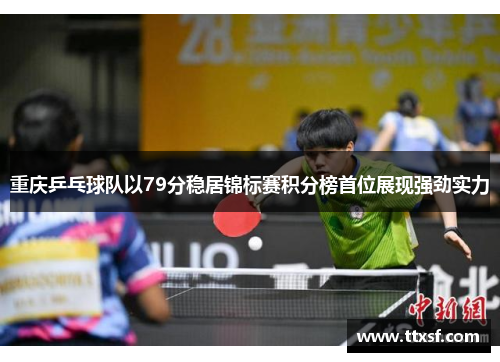 重庆乒乓球队以79分稳居锦标赛积分榜首位展现强劲实力