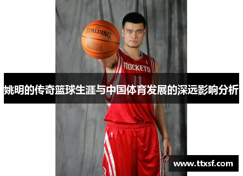 姚明的传奇篮球生涯与中国体育发展的深远影响分析
