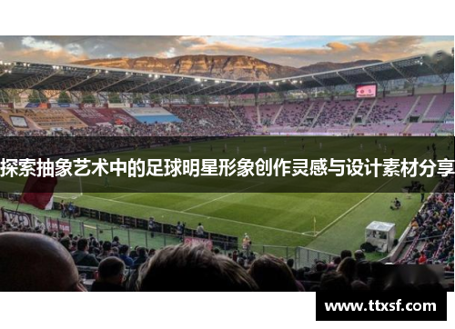 探索抽象艺术中的足球明星形象创作灵感与设计素材分享