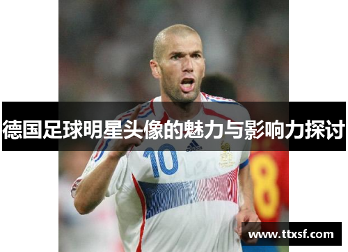 德国足球明星头像的魅力与影响力探讨