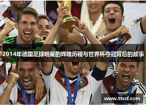2014年德国足球明星的辉煌历程与世界杯夺冠背后的故事