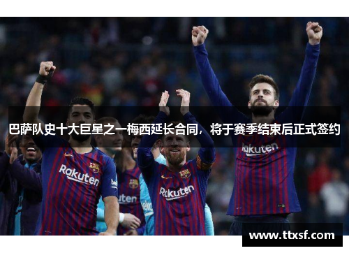 巴萨队史十大巨星之一梅西延长合同，将于赛季结束后正式签约