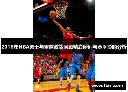2016年NBA勇士与雷霆激战回顾精彩瞬间与赛季影响分析