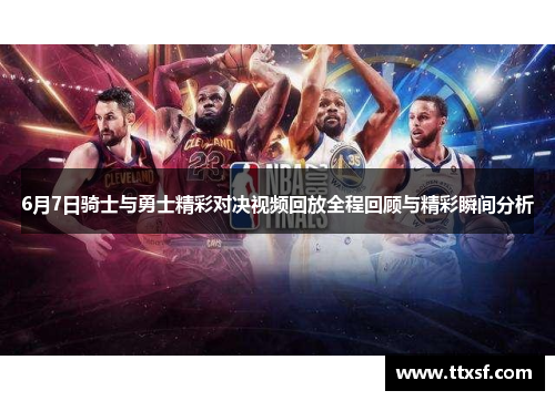 6月7日骑士与勇士精彩对决视频回放全程回顾与精彩瞬间分析