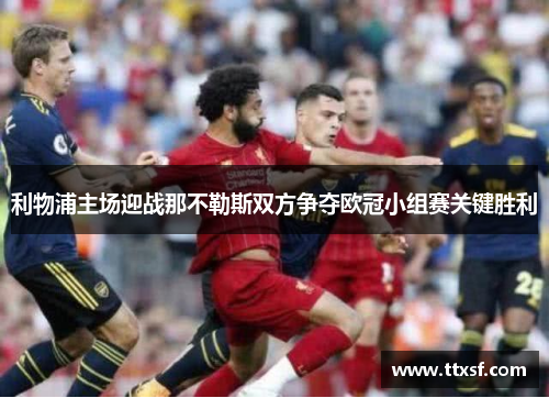 利物浦主场迎战那不勒斯双方争夺欧冠小组赛关键胜利