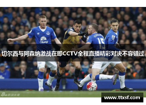 切尔西与阿森纳激战在即CCTV全程直播精彩对决不容错过