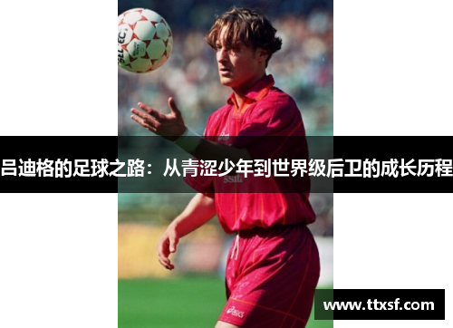 吕迪格的足球之路：从青涩少年到世界级后卫的成长历程