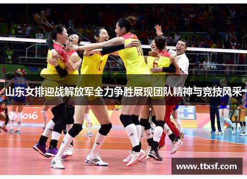 山东女排迎战解放军全力争胜展现团队精神与竞技风采