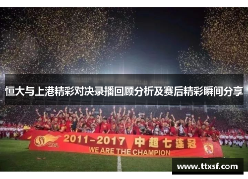 恒大与上港精彩对决录播回顾分析及赛后精彩瞬间分享