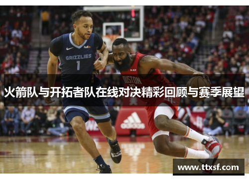 火箭队与开拓者队在线对决精彩回顾与赛季展望
