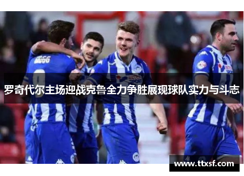罗奇代尔主场迎战克鲁全力争胜展现球队实力与斗志