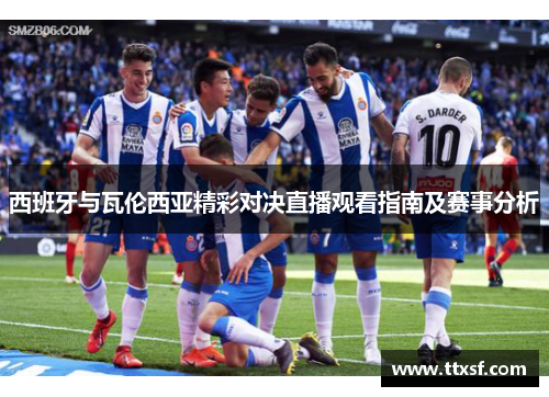 西班牙与瓦伦西亚精彩对决直播观看指南及赛事分析