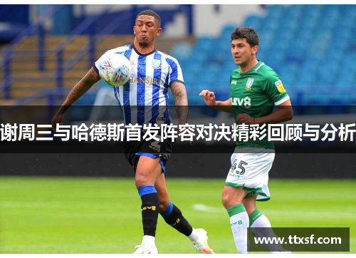 谢周三与哈德斯首发阵容对决精彩回顾与分析