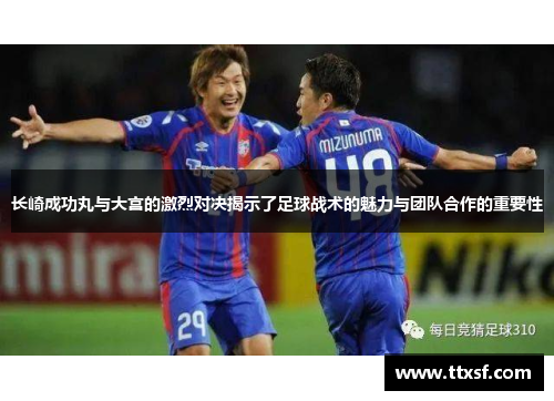 长崎成功丸与大宫的激烈对决揭示了足球战术的魅力与团队合作的重要性